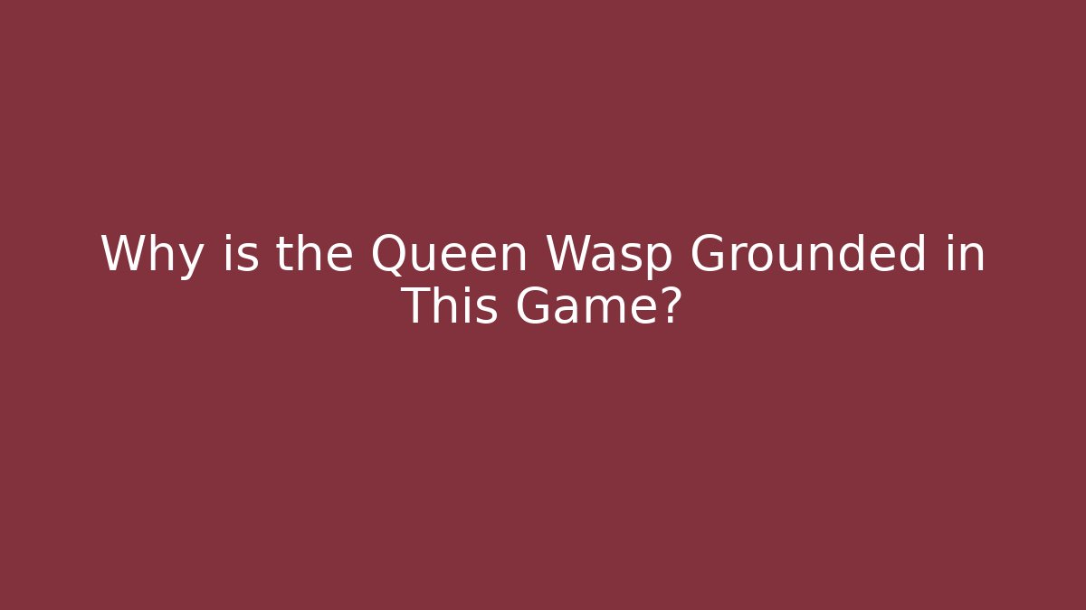 Why is the Queen Wasp Grounded in This Game?