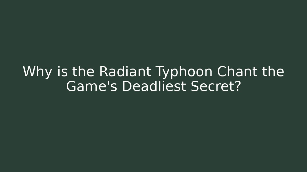 Why is the Radiant Typhoon Chant the Game's Deadliest Secret?