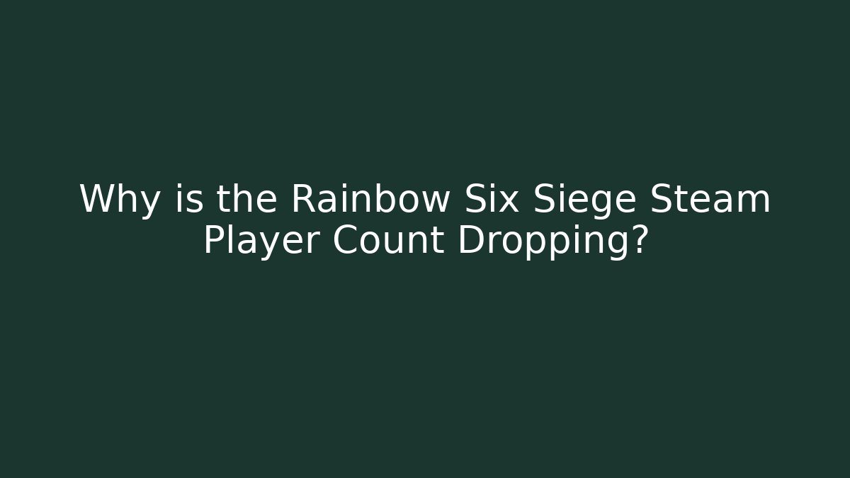Why is the Rainbow Six Siege Steam Player Count Dropping?