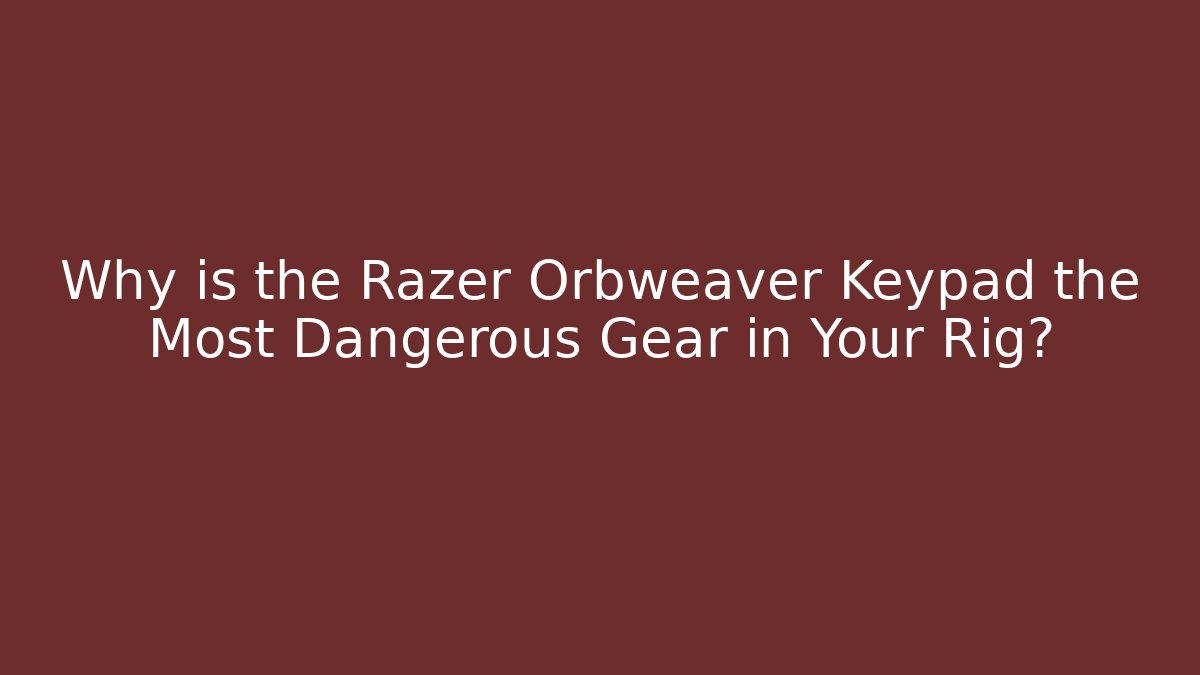 Why is the Razer Orbweaver Keypad the Most Dangerous Gear in Your Rig?