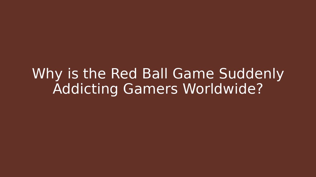 Why is the Red Ball Game Suddenly Addicting Gamers Worldwide?