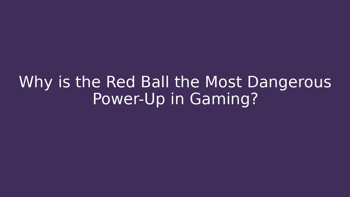 Why is the Red Ball the Most Dangerous Power-Up in Gaming?