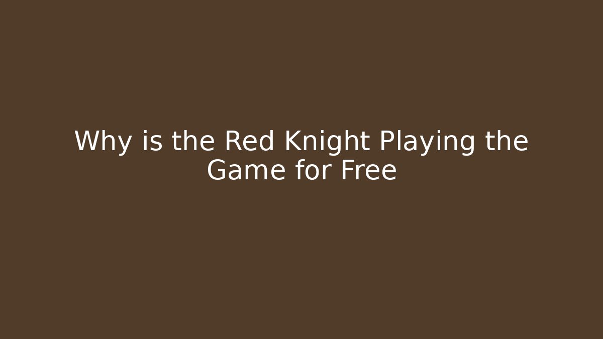 Why is the Red Knight Playing the Game for Free - Create More Assets
