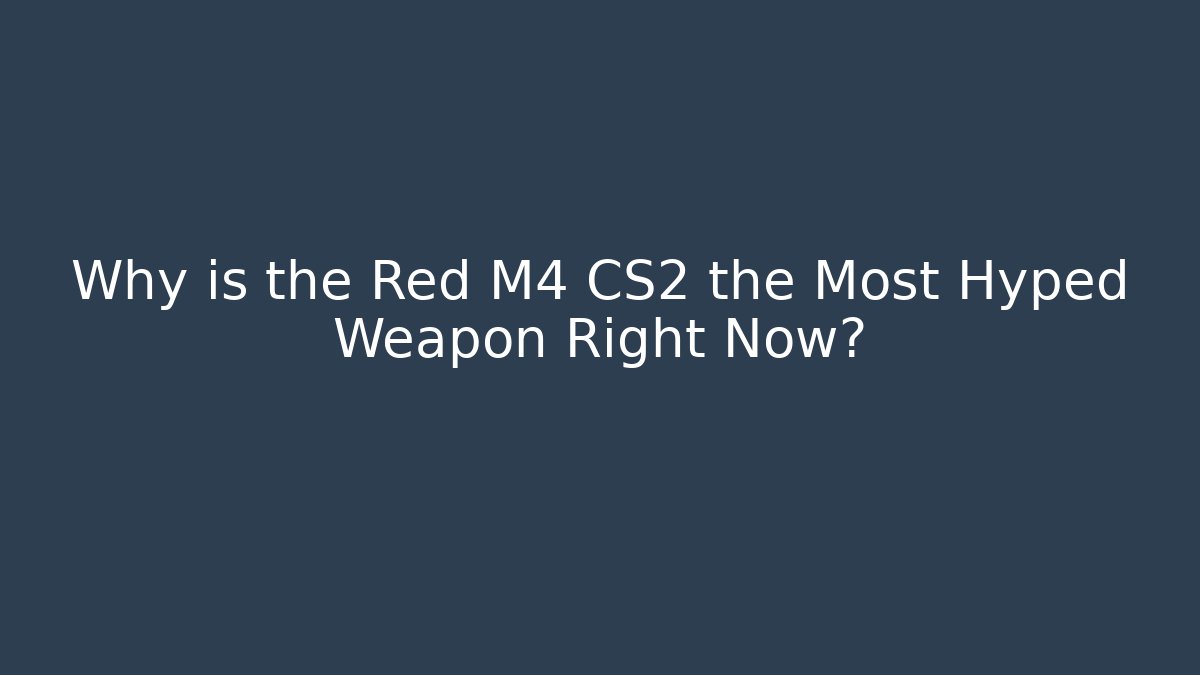 Why is the Red M4 CS2 the Most Hyped Weapon Right Now?