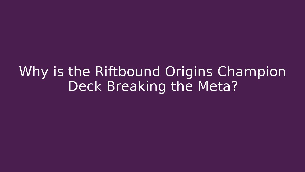 Why is the Riftbound Origins Champion Deck Breaking the Meta?