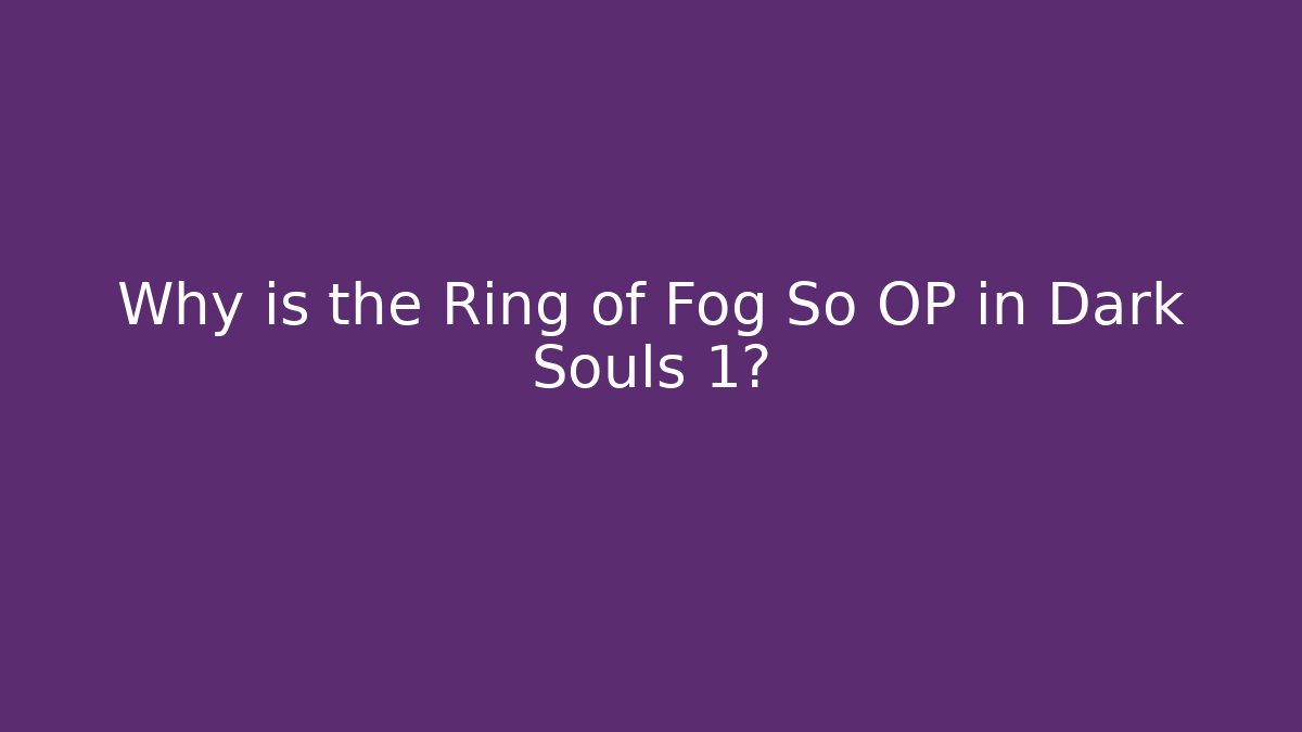 Why is the Ring of Fog So OP in Dark Souls 1?