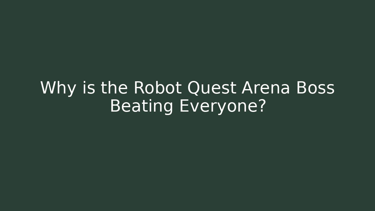 Why is the Robot Quest Arena Boss Beating Everyone?