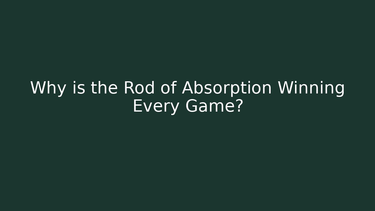 Why is the Rod of Absorption Winning Every Game?