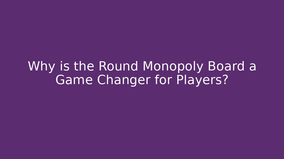 Why is the Round Monopoly Board a Game Changer for Players?