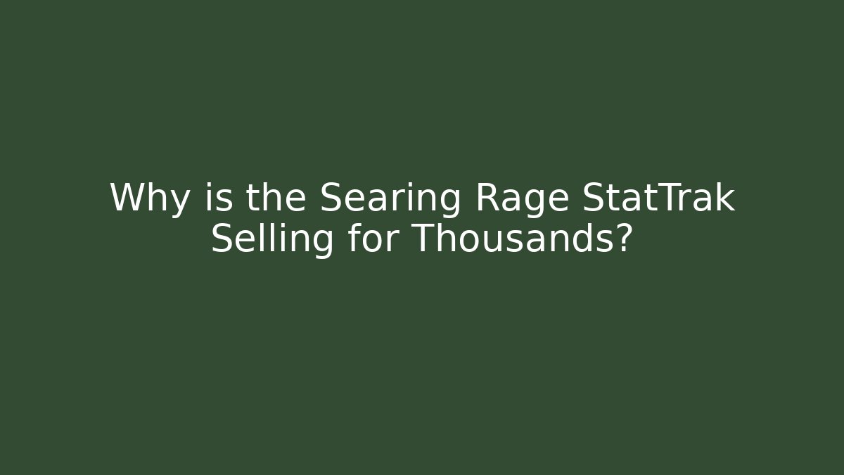 Why is the Searing Rage StatTrak Selling for Thousands?