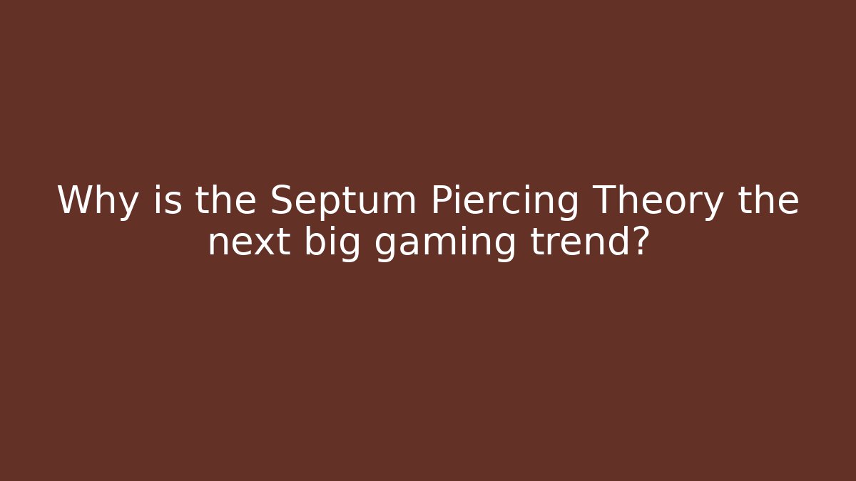Why is the Septum Piercing Theory the next big gaming trend?