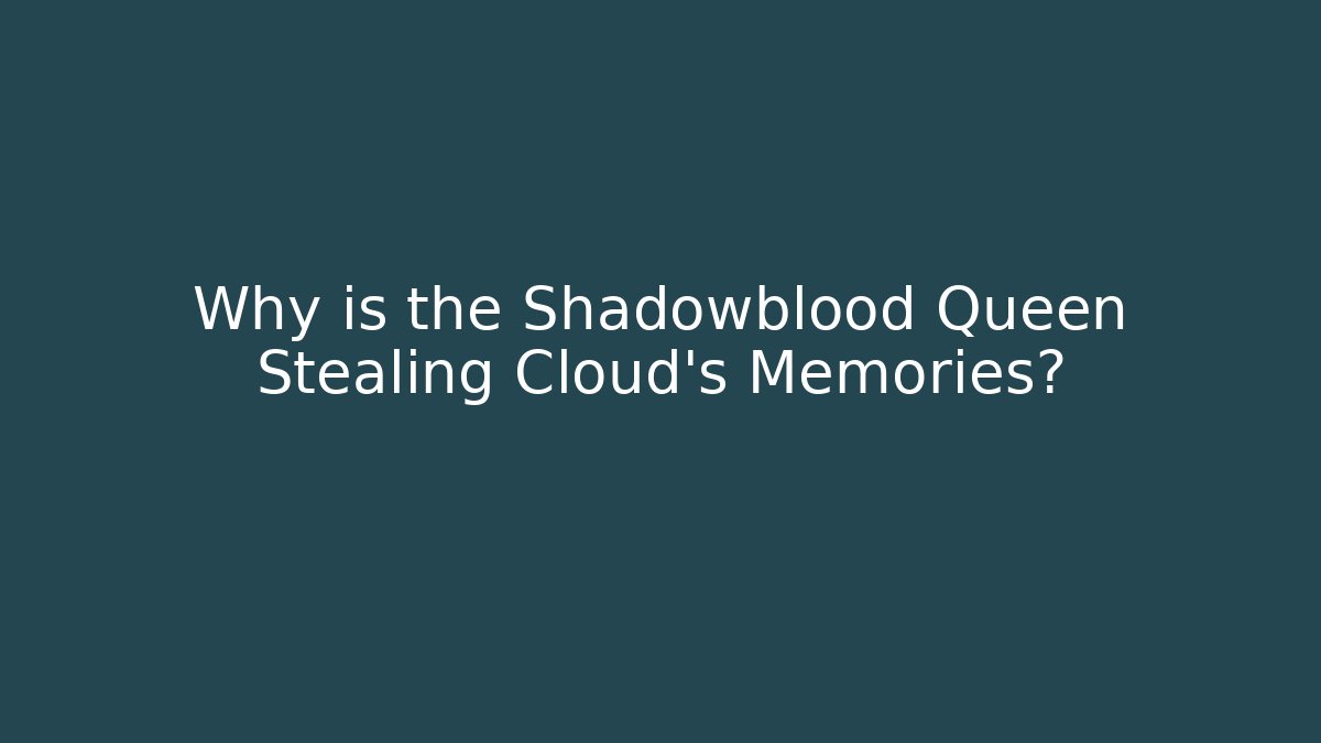 Why is the Shadowblood Queen Stealing Cloud's Memories?