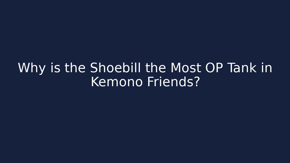 Why is the Shoebill the Most OP Tank in Kemono Friends?