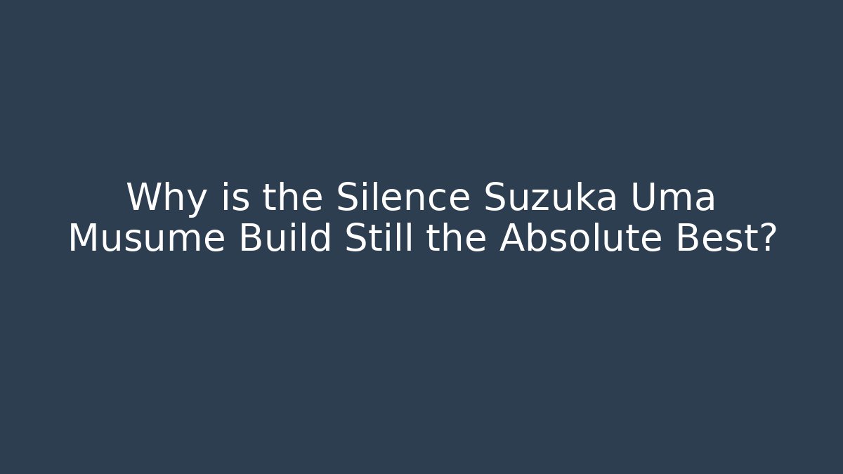 Why is the Silence Suzuka Uma Musume Build Still the Absolute Best?