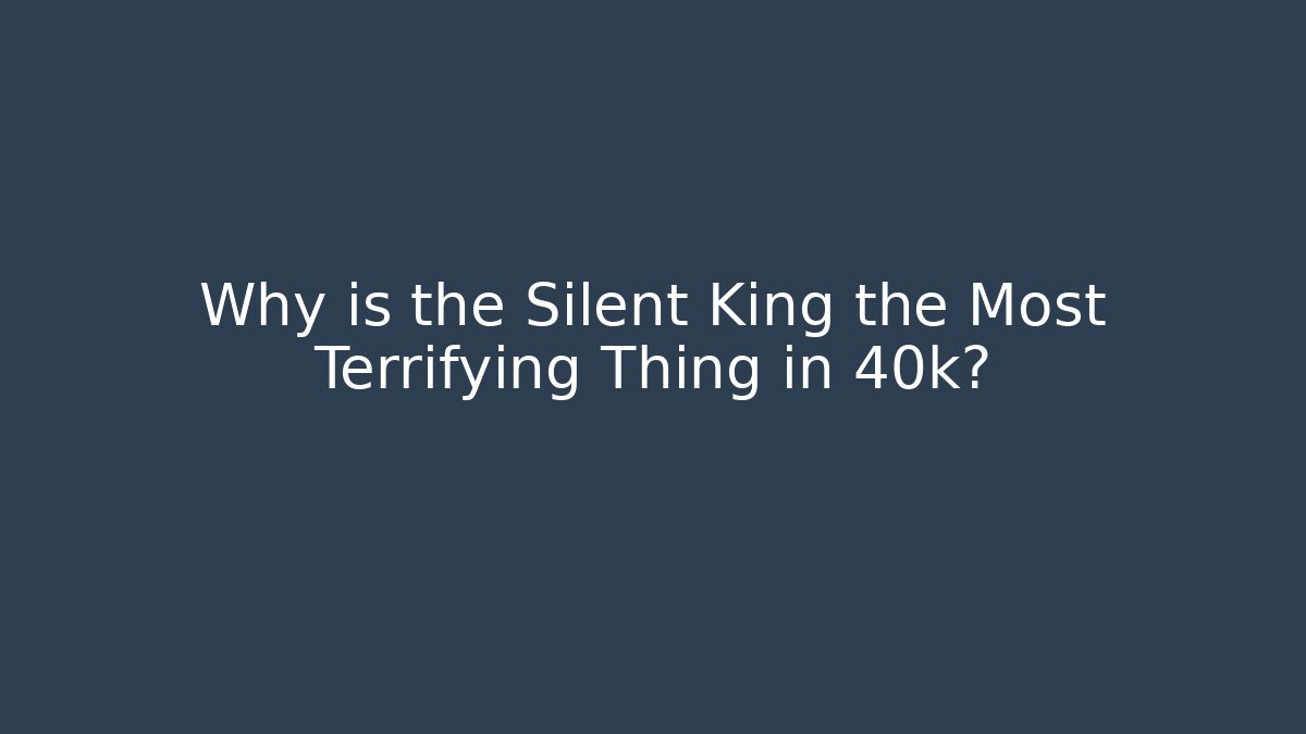 Why is the Silent King the Most Terrifying Thing in 40k?