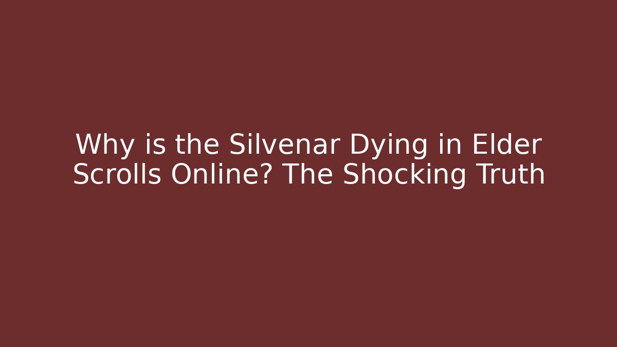 Why is the Silvenar Dying in Elder Scrolls Online? The Shocking Truth