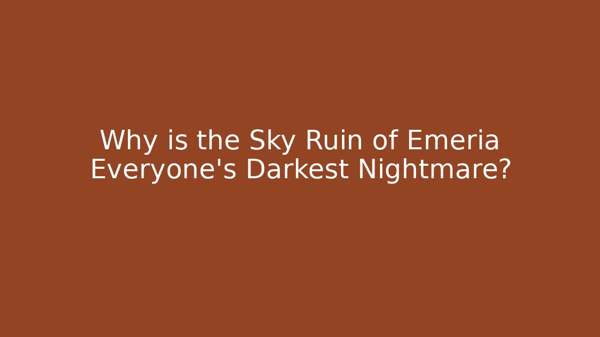 Why is the Sky Ruin of Emeria Everyone's Darkest Nightmare?