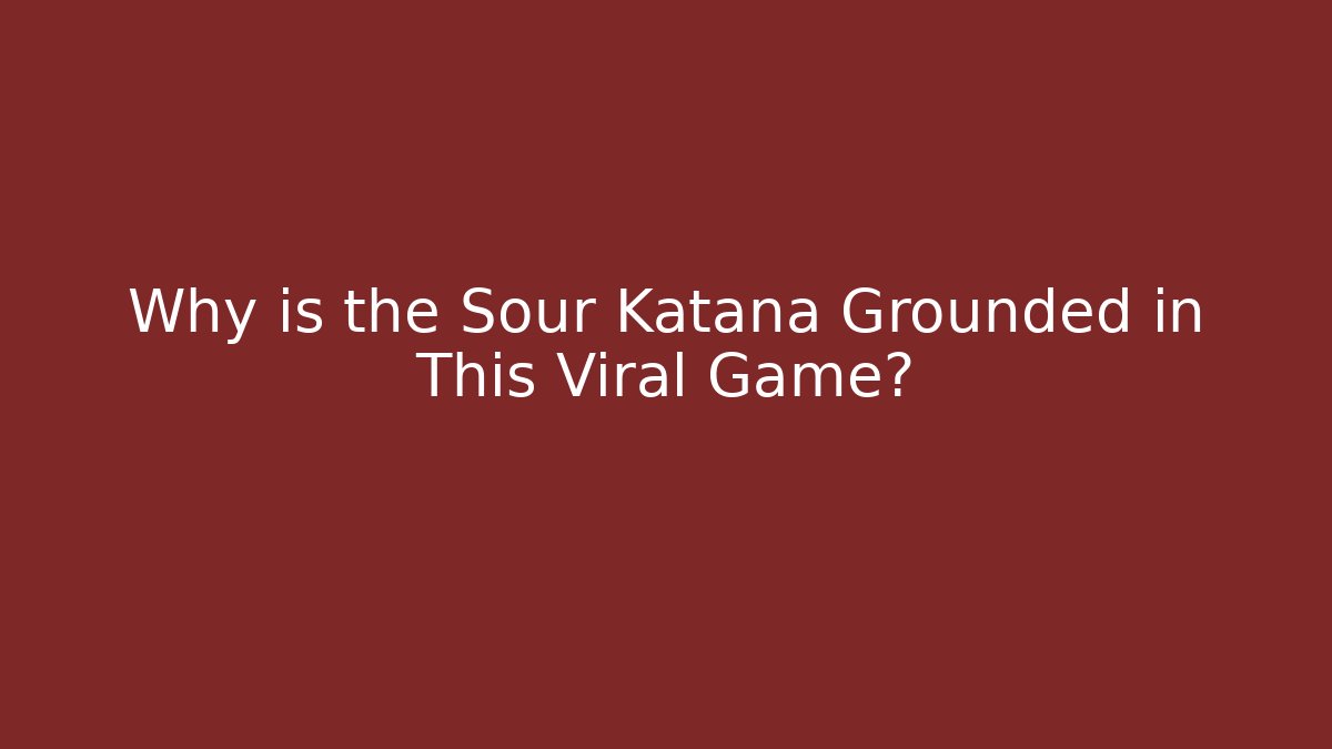Why is the Sour Katana Grounded in This Viral Game?