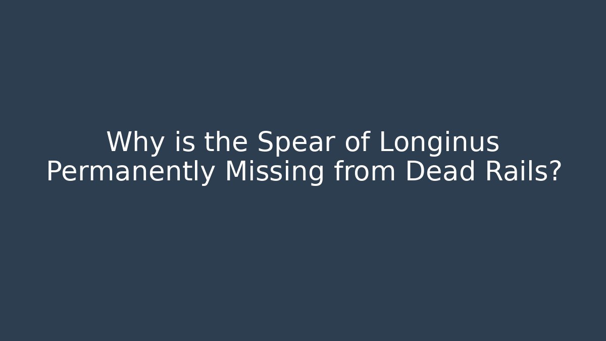 Why is the Spear of Longinus Permanently Missing from Dead Rails?