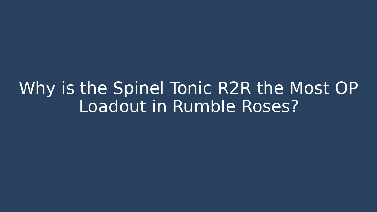 Why is the Spinel Tonic R2R the Most OP Loadout in Rumble Roses?