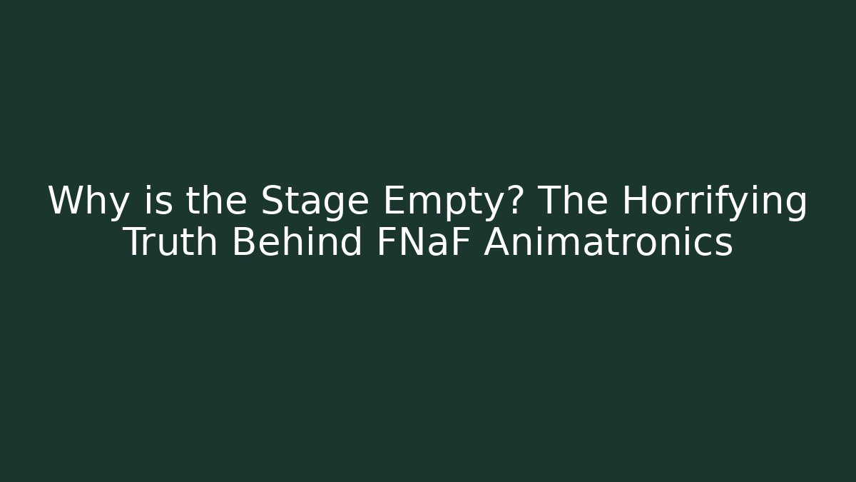 Why is the Stage Empty? The Horrifying Truth Behind FNaF Animatronics