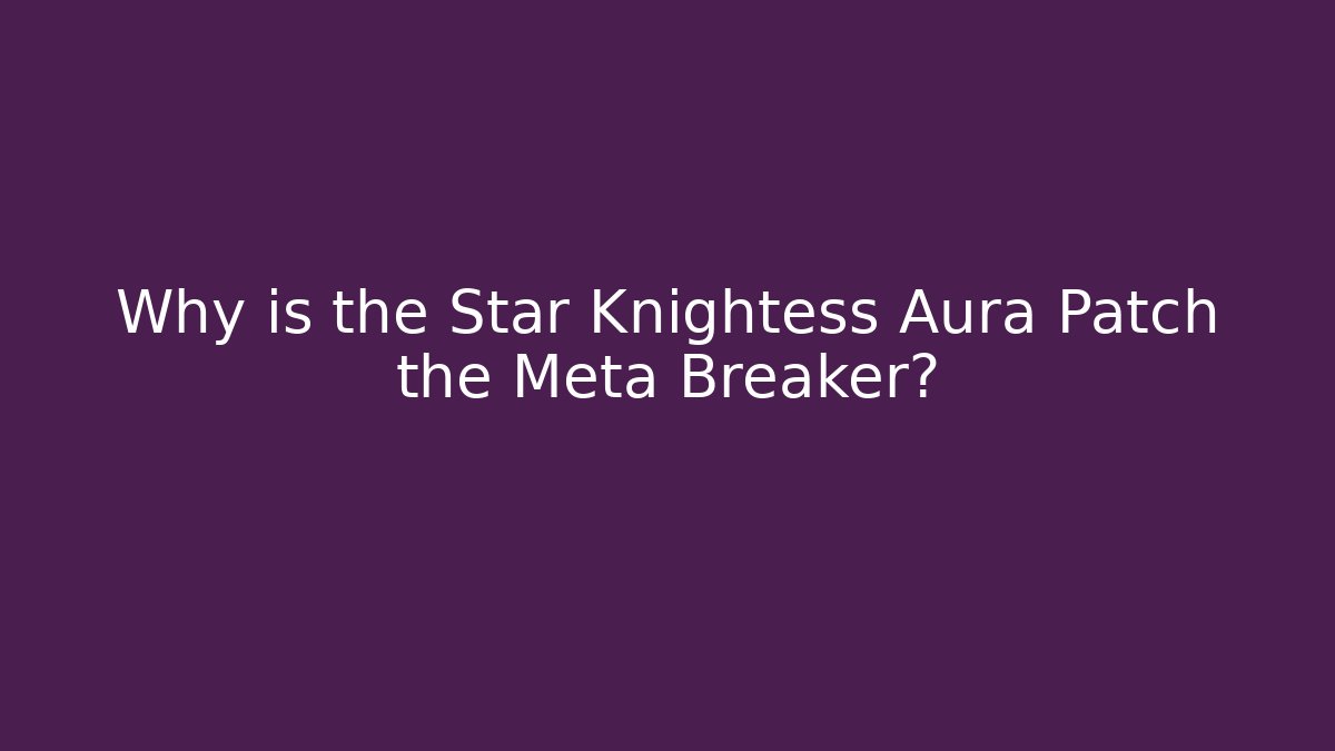 Why is the Star Knightess Aura Patch the Meta Breaker?