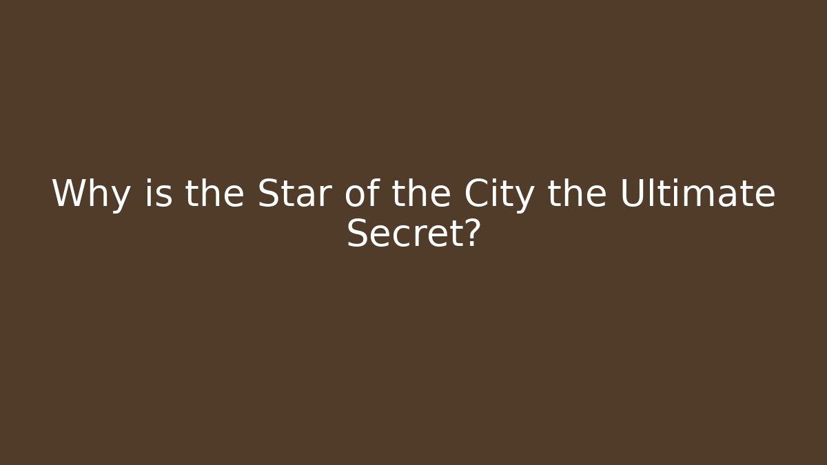 Why is the Star of the City the Ultimate Secret?