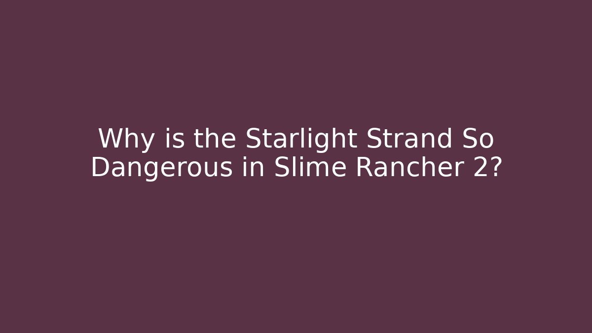 Why is the Starlight Strand So Dangerous in Slime Rancher 2?