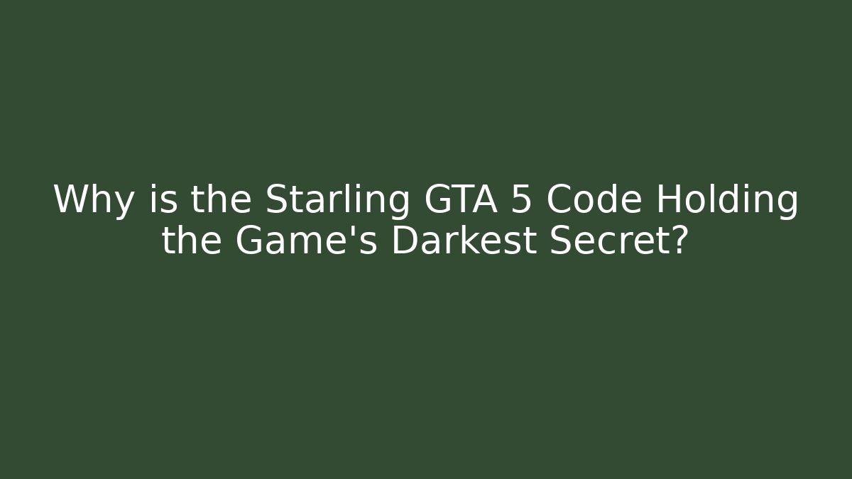 Why is the Starling GTA 5 Code Holding the Game’s Darkest Secret?