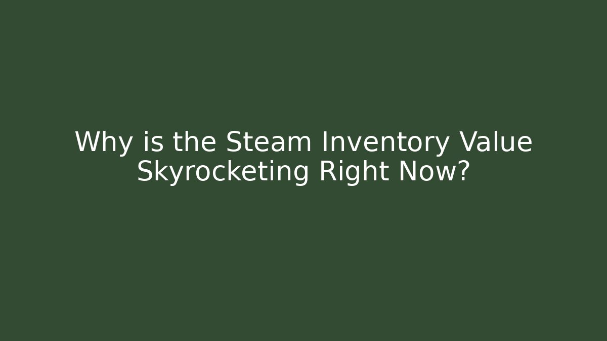 Why is the Steam Inventory Value Skyrocketing Right Now? - Create More Assets