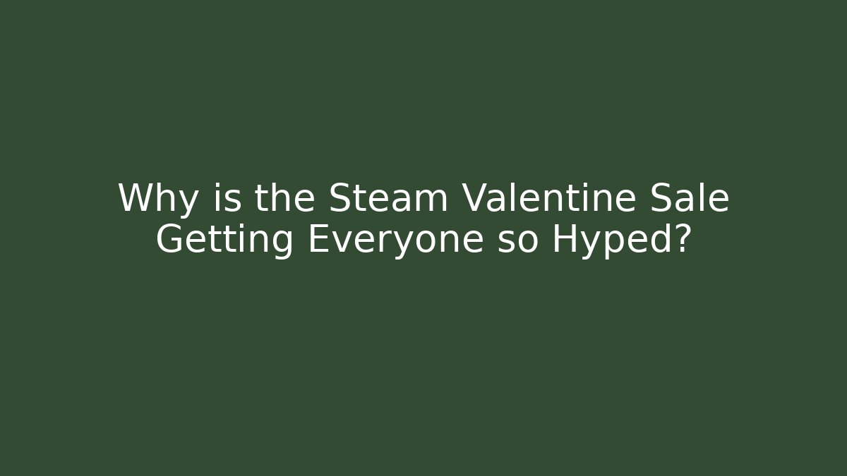 Why is the Steam Valentine Sale Getting Everyone so Hyped?