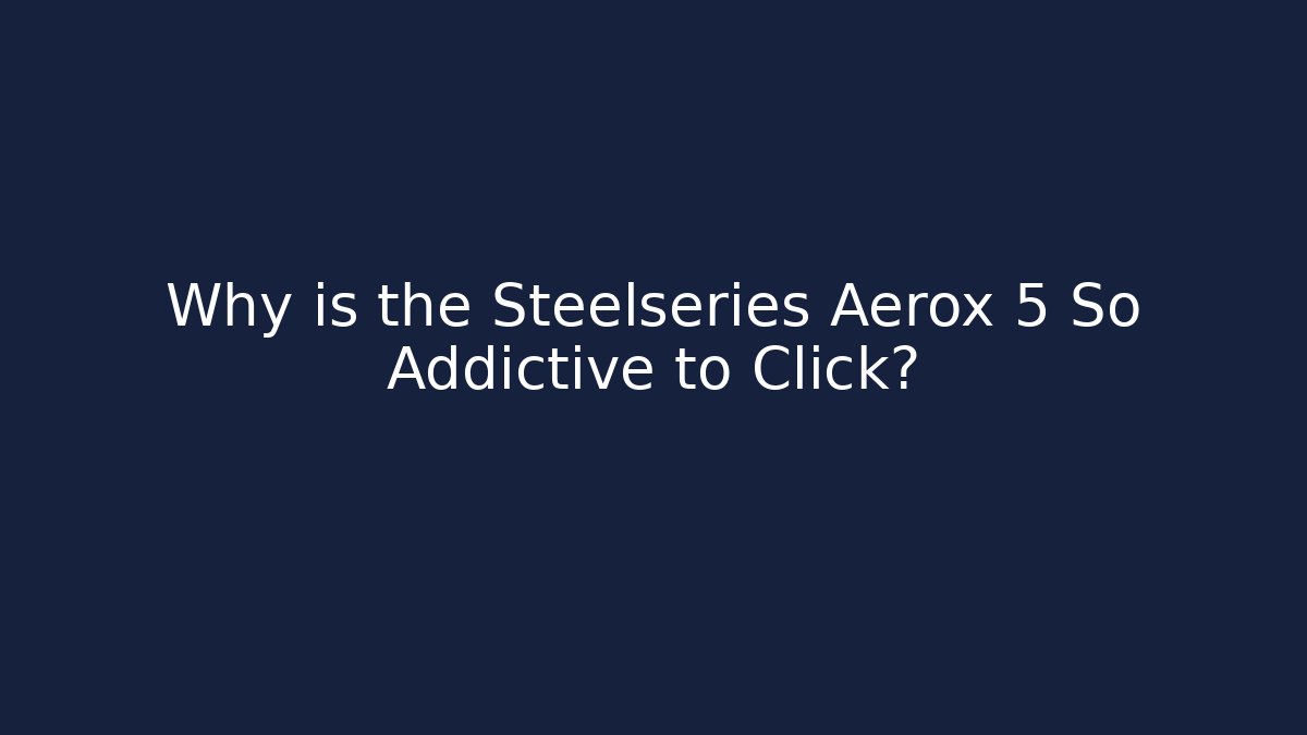 Why is the Steelseries Aerox 5 So Addictive to Click?