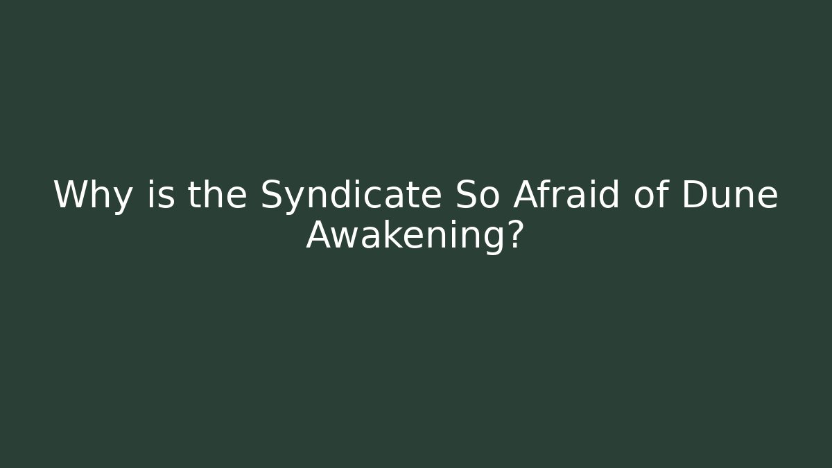 Why is the Syndicate So Afraid of Dune Awakening?