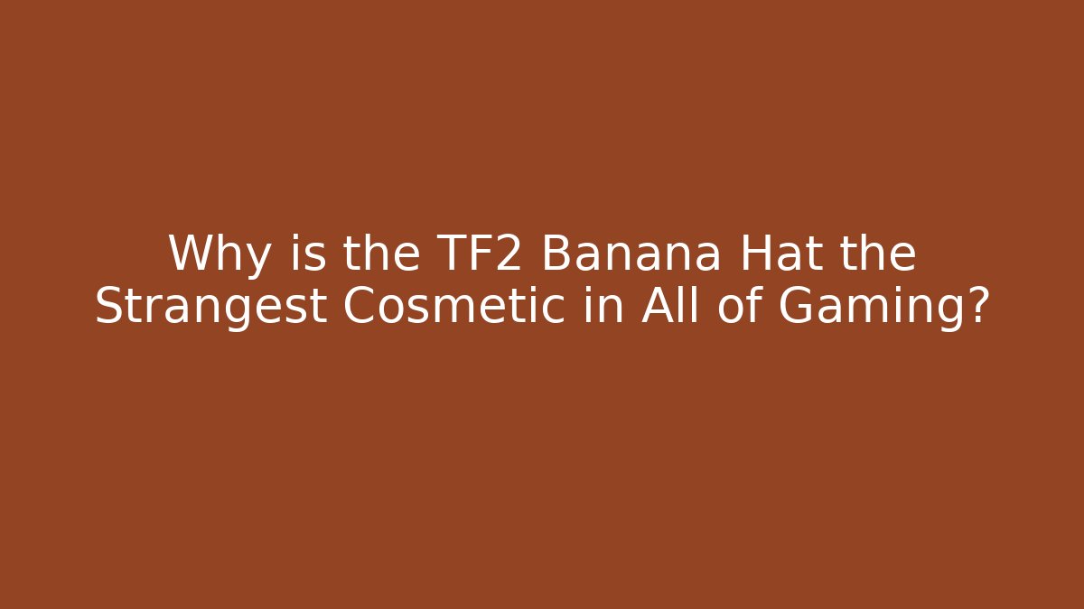 Why is the TF2 Banana Hat the Strangest Cosmetic in All of Gaming?