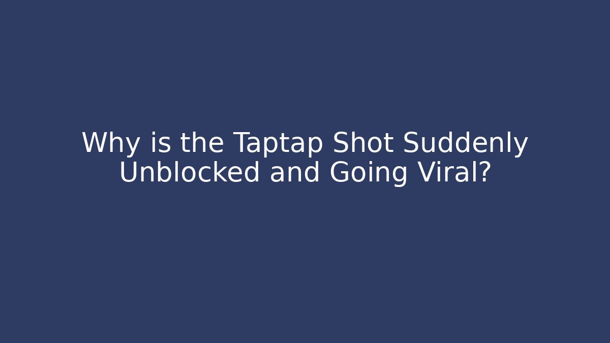 Why is the Taptap Shot Suddenly Unblocked and Going Viral?