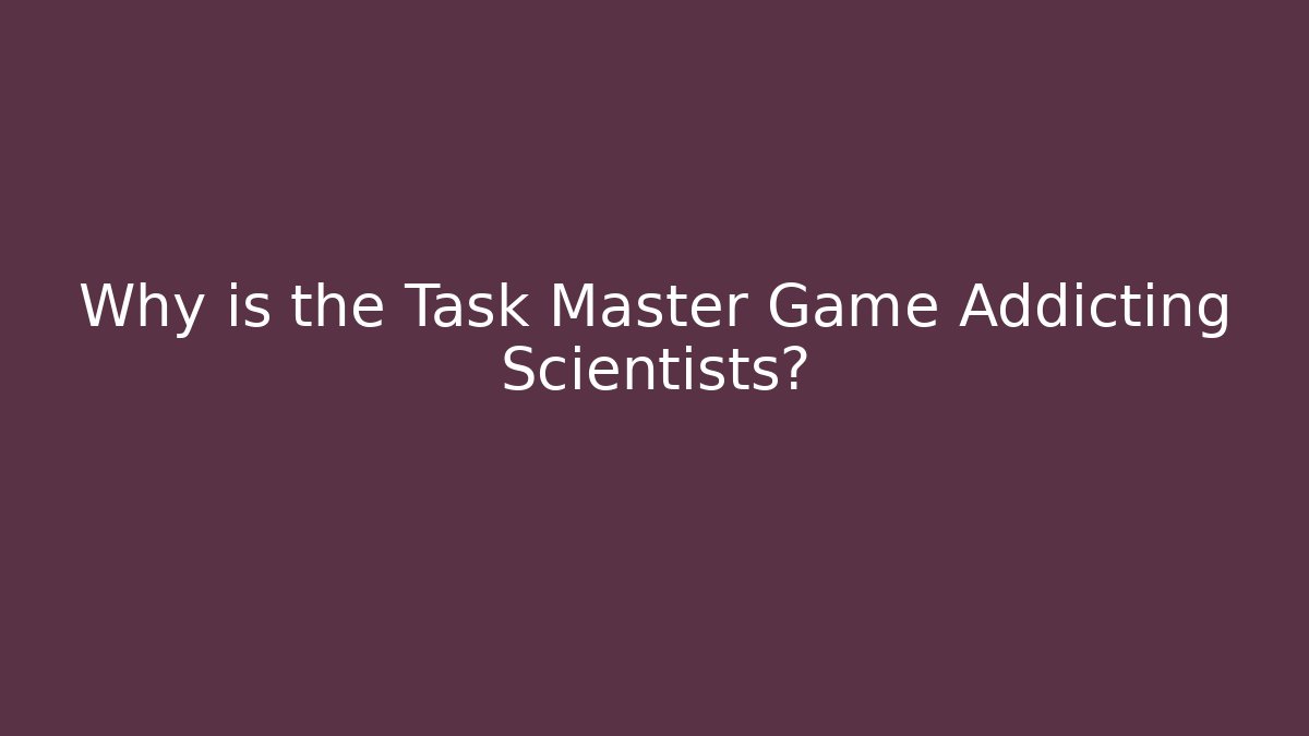 Why is the Task Master Game Addicting Scientists?