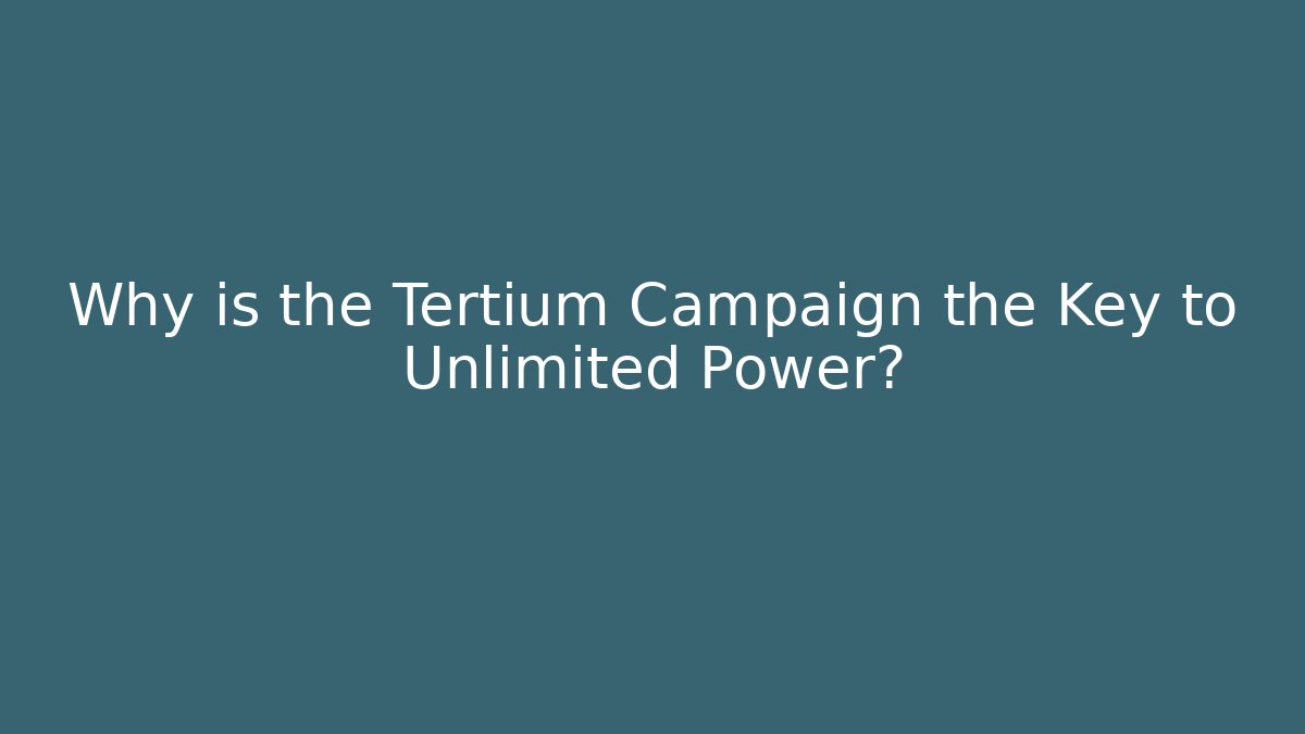 Why is the Tertium Campaign the Key to Unlimited Power?
