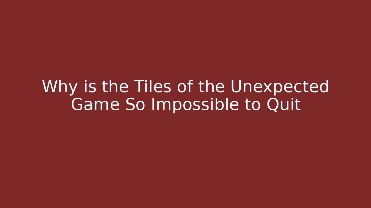 Why is the Tiles of the Unexpected Game So Impossible to Quit