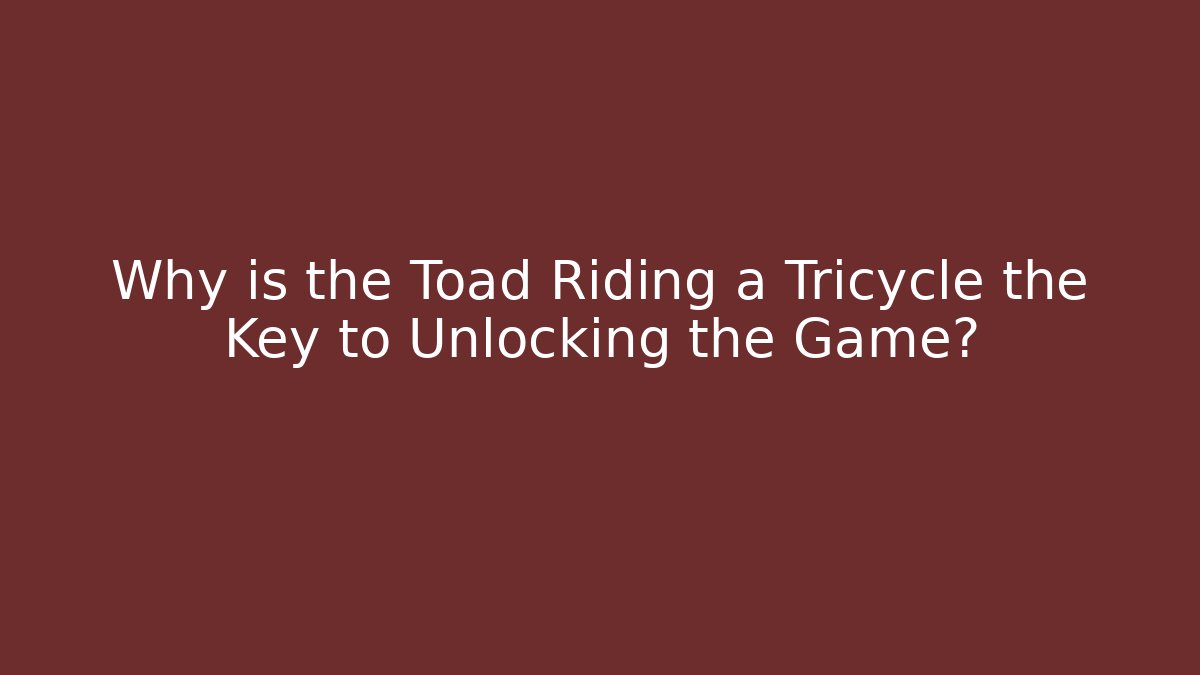 Why is the Toad Riding a Tricycle the Key to Unlocking the Game?