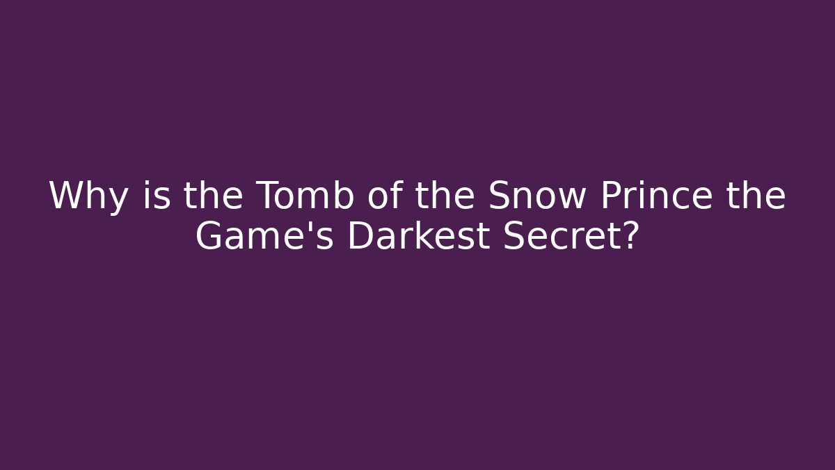 Why is the Tomb of the Snow Prince the Game's Darkest Secret?