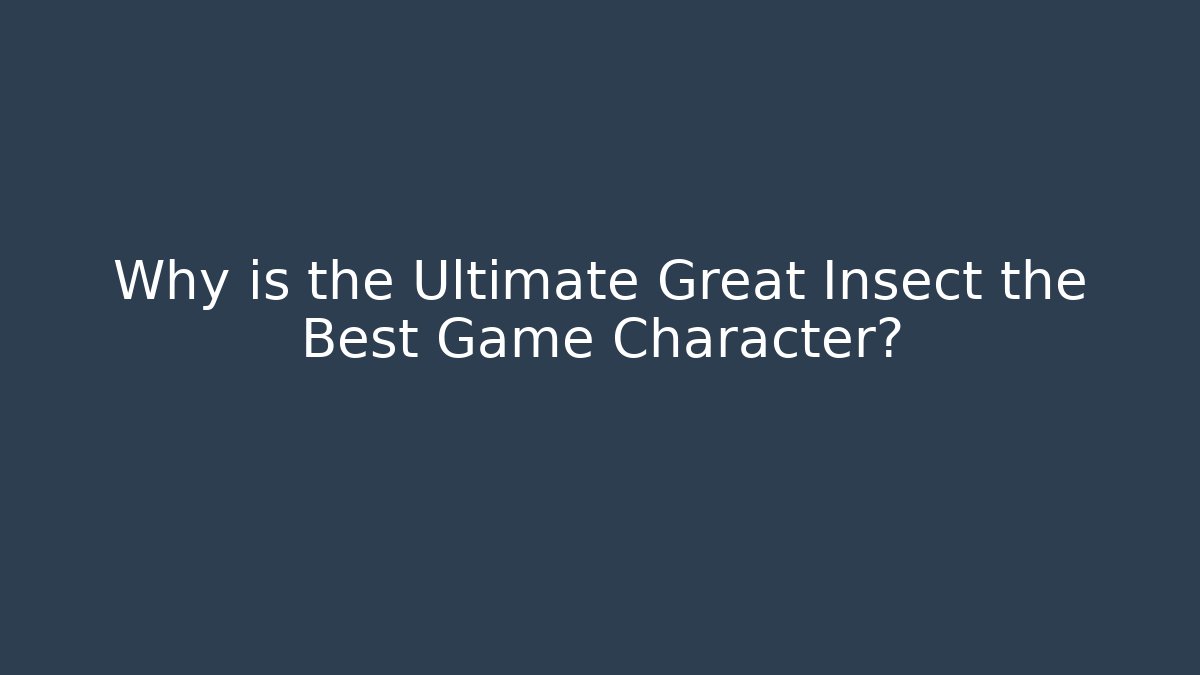 Why is the Ultimate Great Insect the Best Game Character?