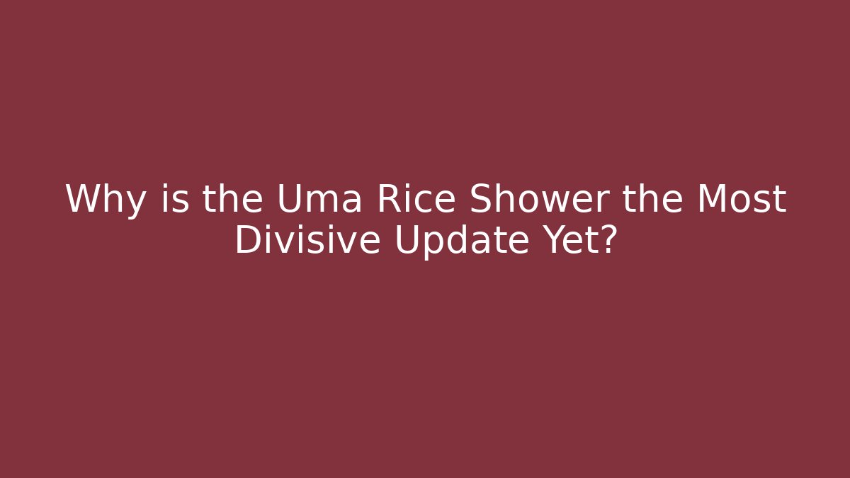 Why is the Uma Rice Shower the Most Divisive Update Yet?