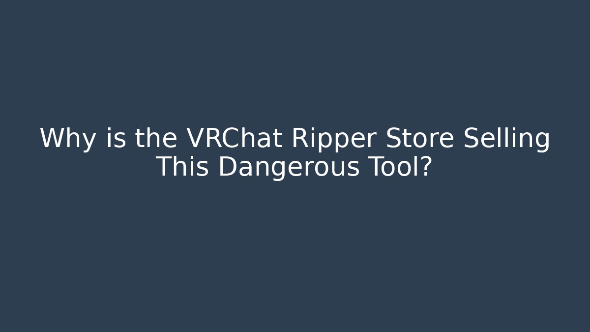 Why is the VRChat Ripper Store Selling This Dangerous Tool?