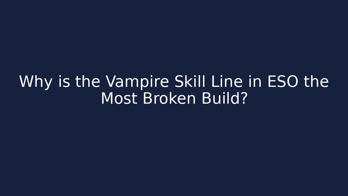 Why is the Vampire Skill Line in ESO the Most Broken Build?