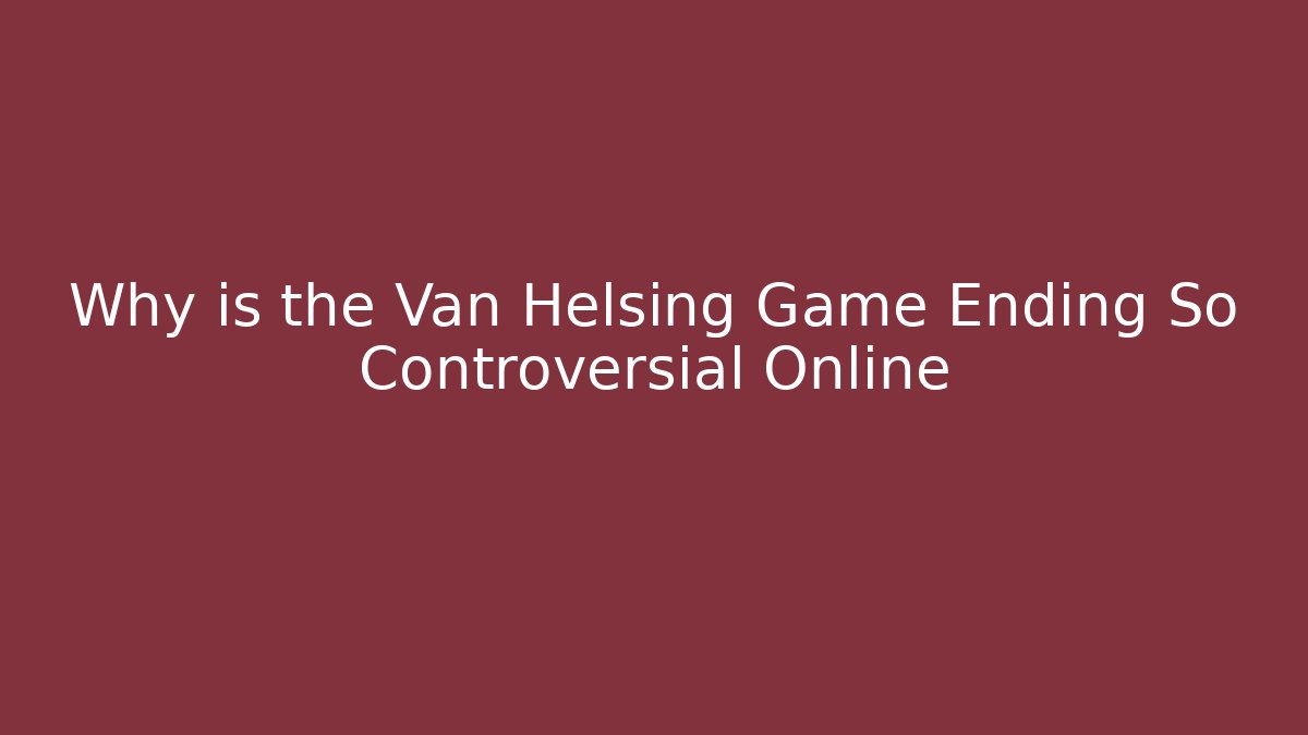 Why is the Van Helsing Game Ending So Controversial Online
