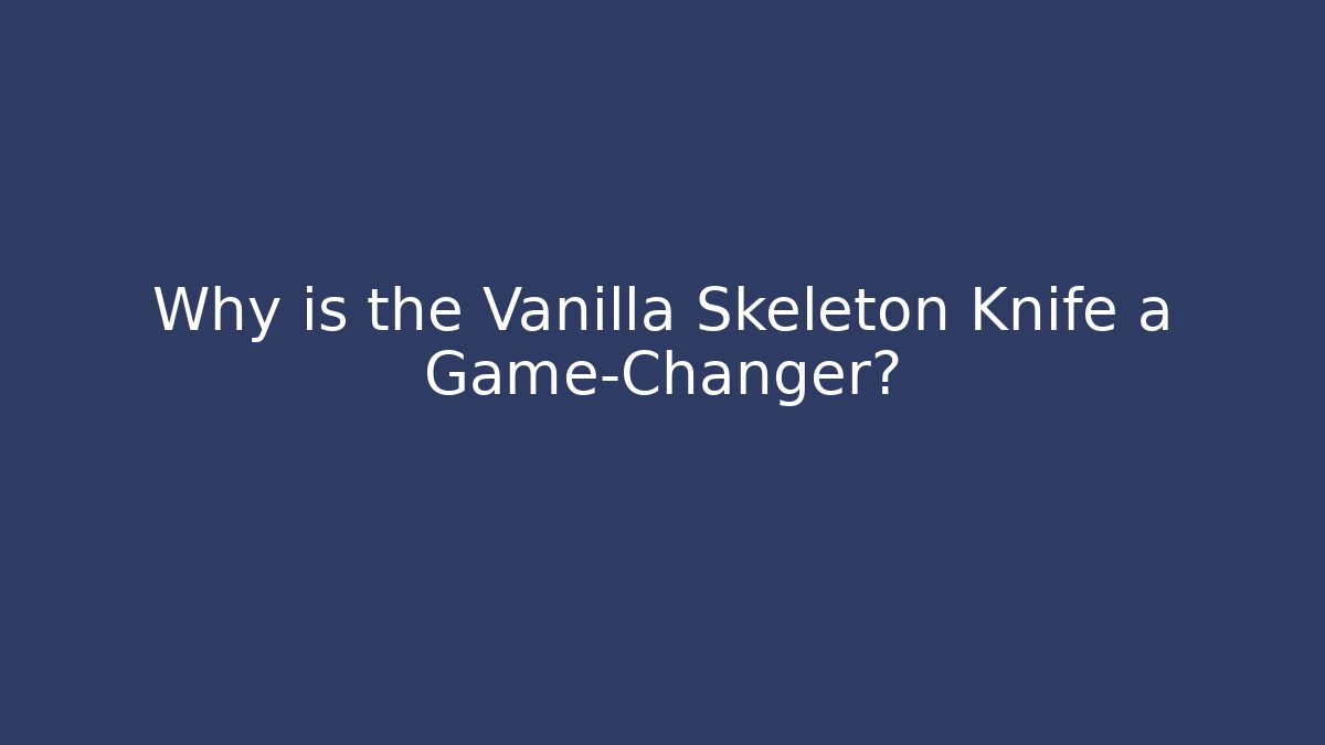 Why is the Vanilla Skeleton Knife a Game-Changer?