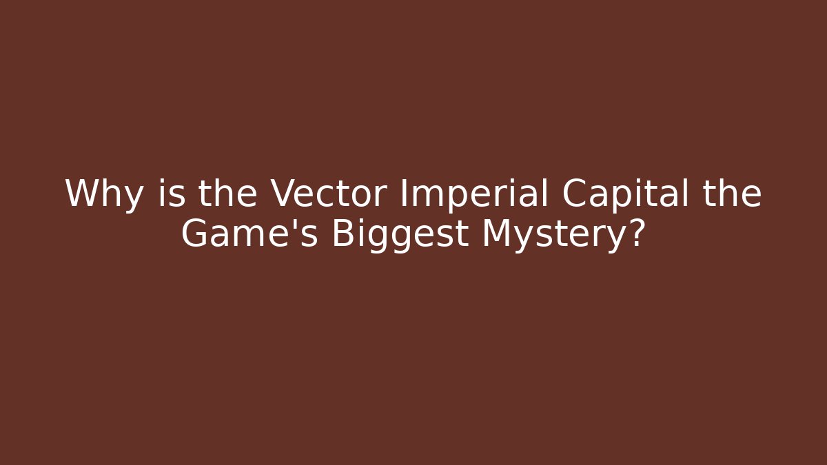 Why is the Vector Imperial Capital the Game's Biggest Mystery?