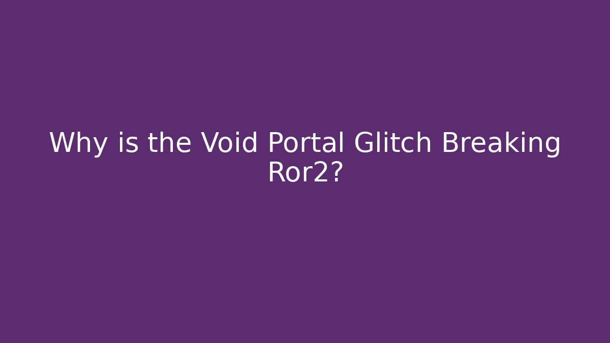 Why is the Void Portal Glitch Breaking Ror2? - Create More Assets