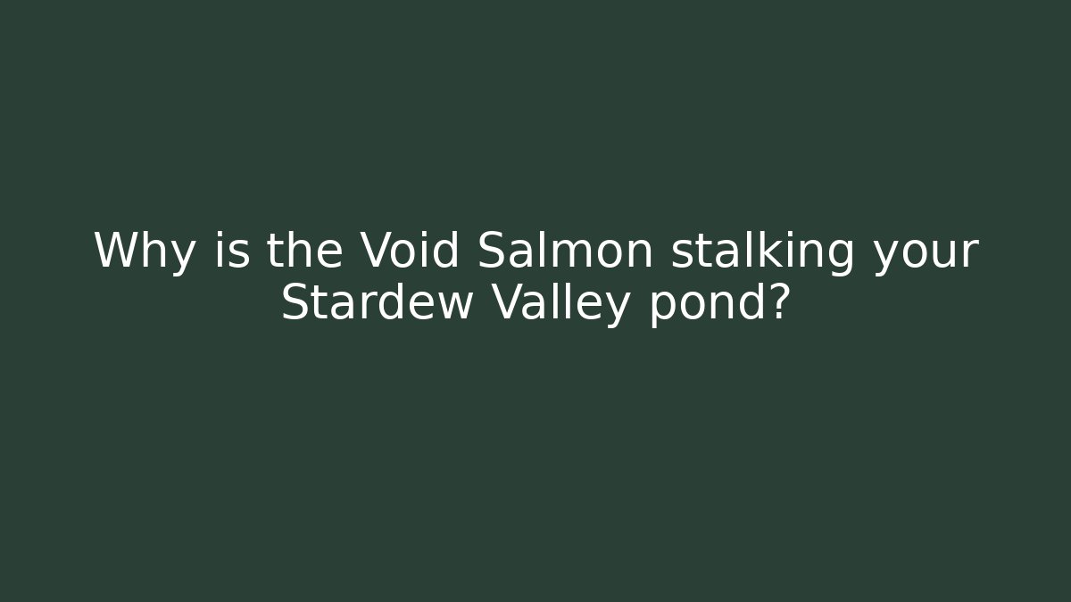 Why is the Void Salmon stalking your Stardew Valley pond?