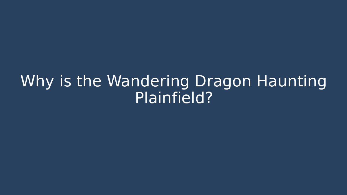 Why is the Wandering Dragon Haunting Plainfield?
